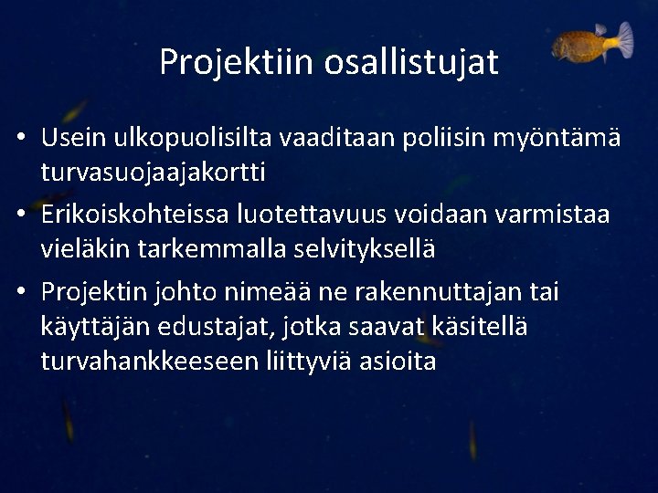 Projektiin osallistujat • Usein ulkopuolisilta vaaditaan poliisin myöntämä turvasuojaajakortti • Erikoiskohteissa luotettavuus voidaan varmistaa