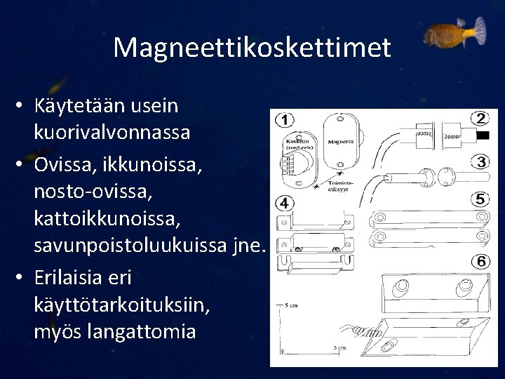 Magneettikoskettimet • Käytetään usein kuorivalvonnassa • Ovissa, ikkunoissa, nosto-ovissa, kattoikkunoissa, savunpoistoluukuissa jne. • Erilaisia