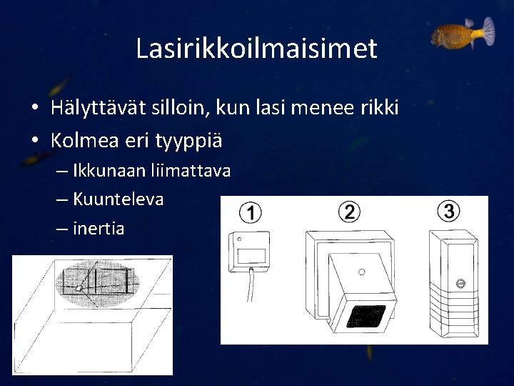 Lasirikkoilmaisimet • Hälyttävät silloin, kun lasi menee rikki • Kolmea eri tyyppiä – Ikkunaan