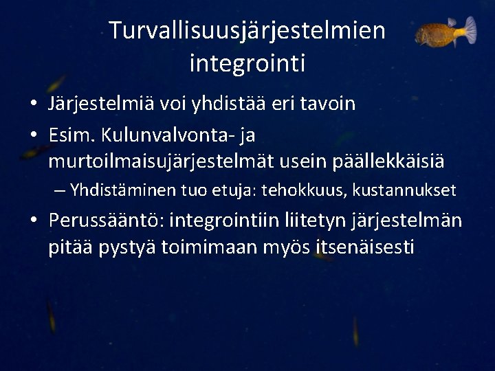 Turvallisuusjärjestelmien integrointi • Järjestelmiä voi yhdistää eri tavoin • Esim. Kulunvalvonta- ja murtoilmaisujärjestelmät usein