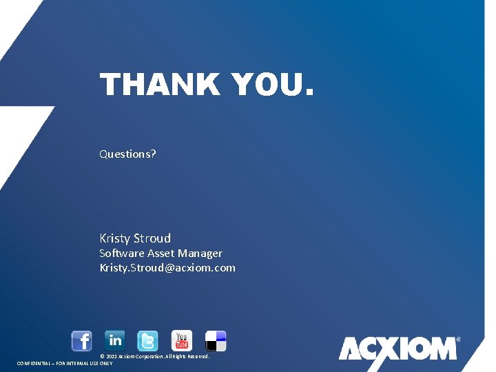 THANK YOU. Questions? Kristy Stroud Software Asset Manager Kristy. Stroud@acxiom. com © 2011 Acxiom