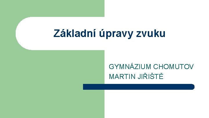 Základní úpravy zvuku GYMNÁZIUM CHOMUTOV MARTIN JIŘIŠTĚ Základní úpravy zvuku GYMNÁZIUM CHOMUTOV MARTIN JIŘIŠTĚ