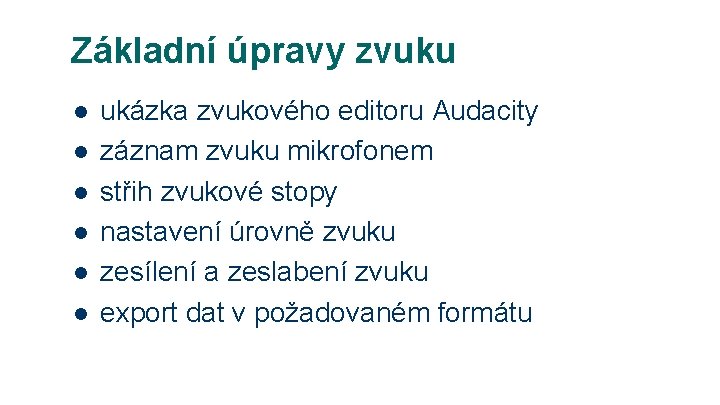 Základní úpravy zvuku l l l ukázka zvukového editoru Audacity záznam zvuku mikrofonem střih Základní úpravy zvuku l l l ukázka zvukového editoru Audacity záznam zvuku mikrofonem střih