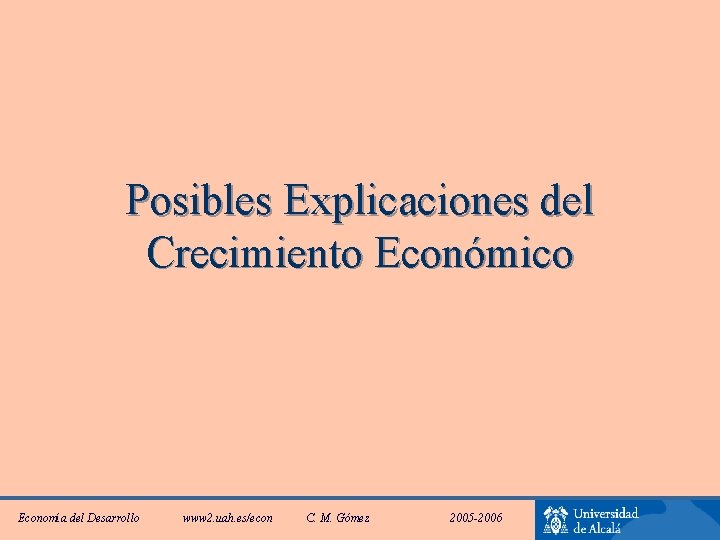 Posibles Explicaciones del Crecimiento Económico Economía del Desarrollo www 2. uah. es/econ C. M.