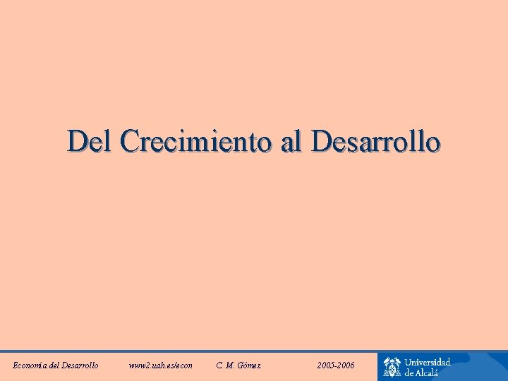 Del Crecimiento al Desarrollo Economía del Desarrollo www 2. uah. es/econ C. M. Gómez