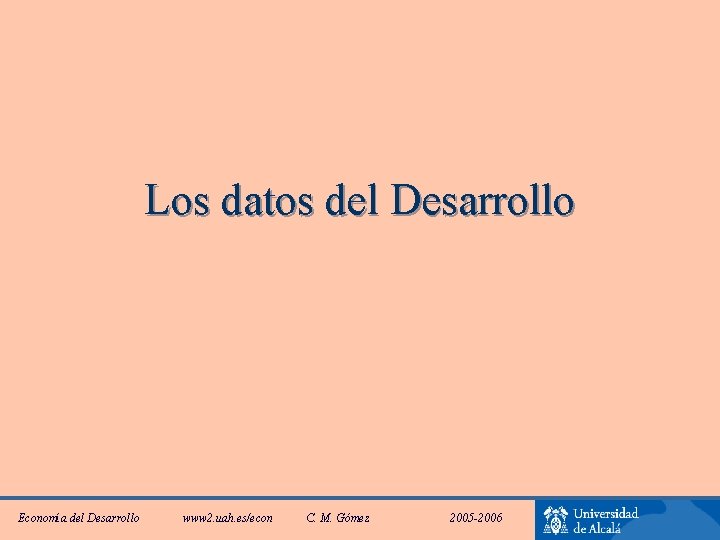 Los datos del Desarrollo Economía del Desarrollo www 2. uah. es/econ C. M. Gómez