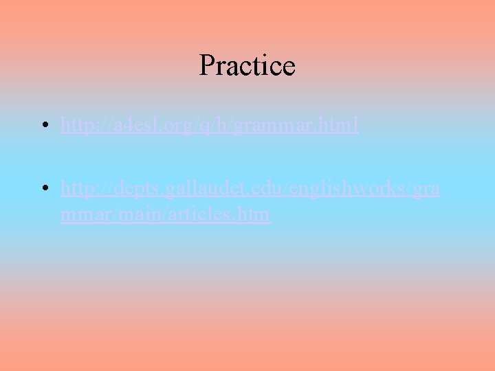 Practice • http: //a 4 esl. org/q/h/grammar. html • http: //depts. gallaudet. edu/englishworks/gra mmar/main/articles.