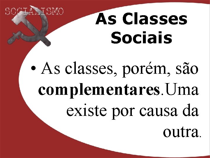As Classes Sociais • As classes, porém, são complementares. Uma existe por causa da