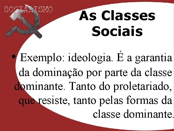 As Classes Sociais • Exemplo: ideologia. É a garantia da dominação por parte da