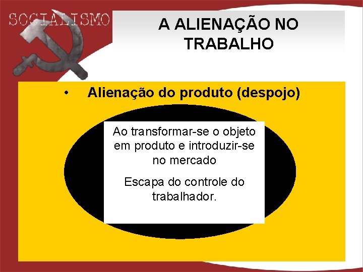 A ALIENAÇÃO NO TRABALHO • Alienação do produto (despojo) Ao transformar-se o objeto em