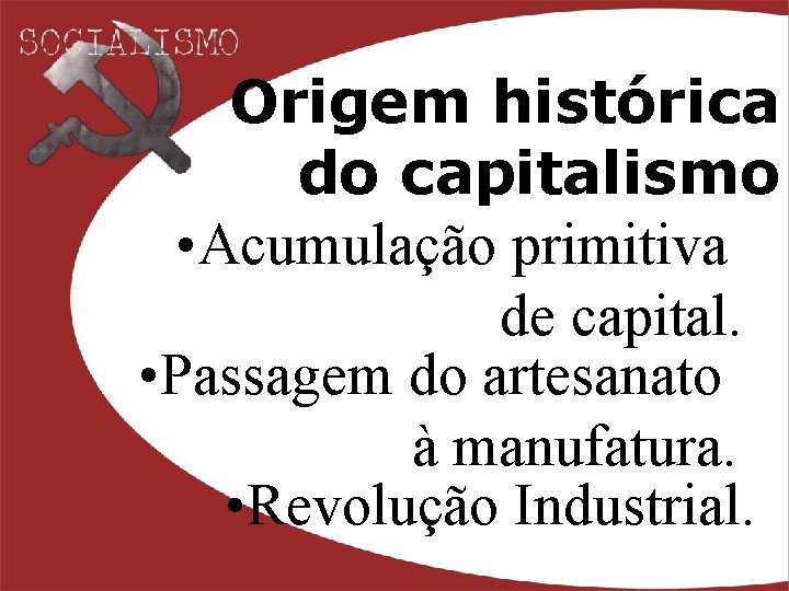 Origem histórica do capitalismo • Acumulação primitiva de capital. • Passagem do artesanato à