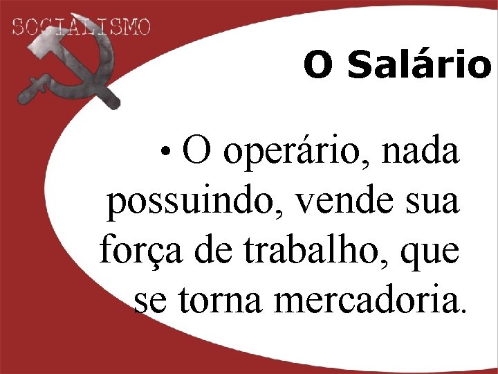 O Salário • O operário, nada possuindo, vende sua força de trabalho, que se