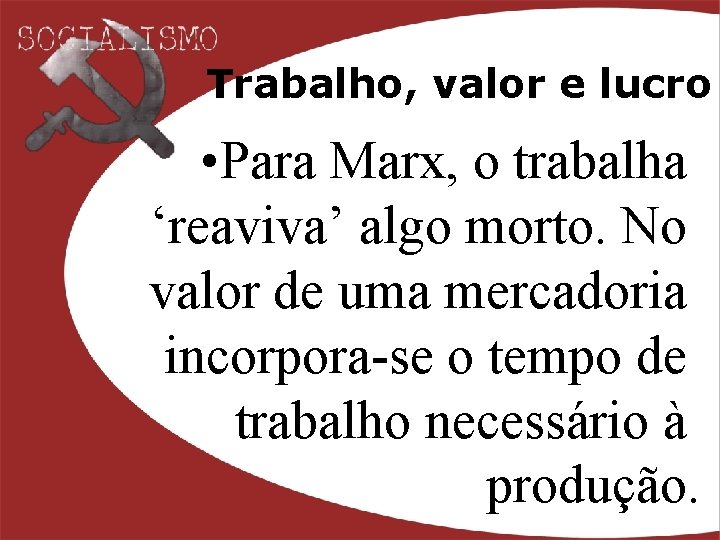 Trabalho, valor e lucro • Para Marx, o trabalha ‘reaviva’ algo morto. No valor