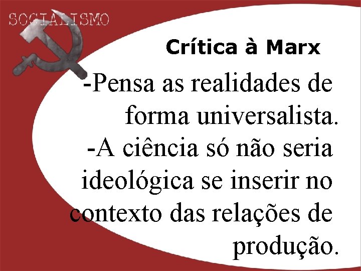 Crítica à Marx -Pensa as realidades de forma universalista. -A ciência só não seria