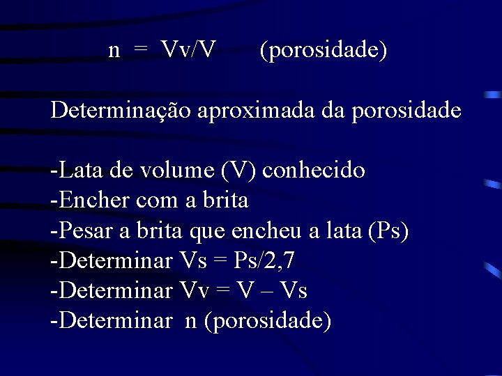 n = Vv/V (porosidade) Determinação aproximada da porosidade -Lata de volume (V) conhecido -Encher n = Vv/V (porosidade) Determinação aproximada da porosidade -Lata de volume (V) conhecido -Encher