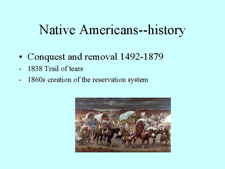 Native Americans--history • Conquest and removal 1492 -1879 - 1838 Trail of tears -