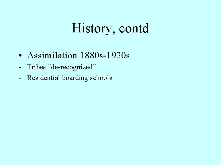 History, contd • Assimilation 1880 s-1930 s - Tribes “de-recognized” - Residential boarding schools