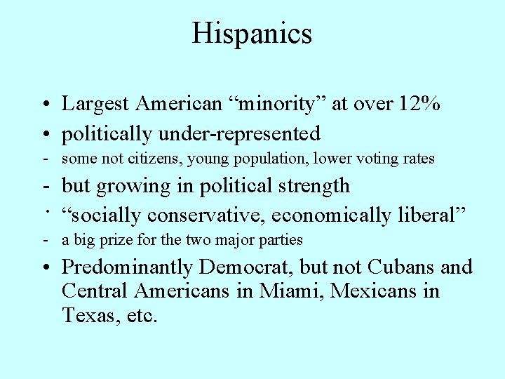 Hispanics • Largest American “minority” at over 12% • politically under-represented - some not