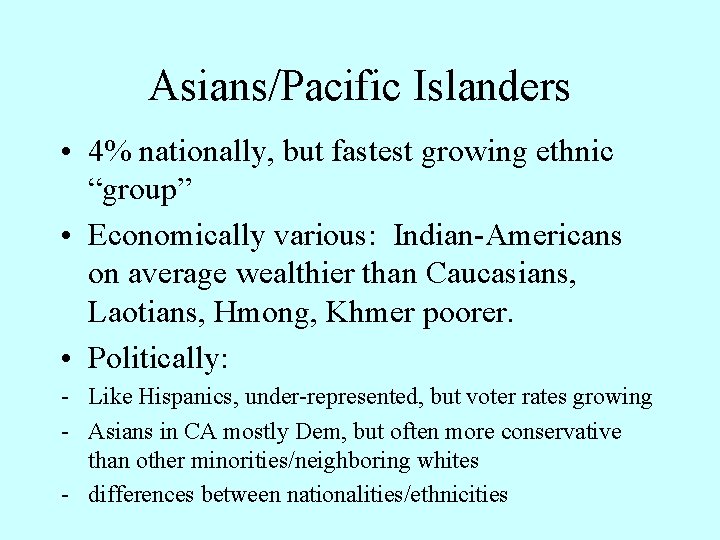 Asians/Pacific Islanders • 4% nationally, but fastest growing ethnic “group” • Economically various: Indian-Americans