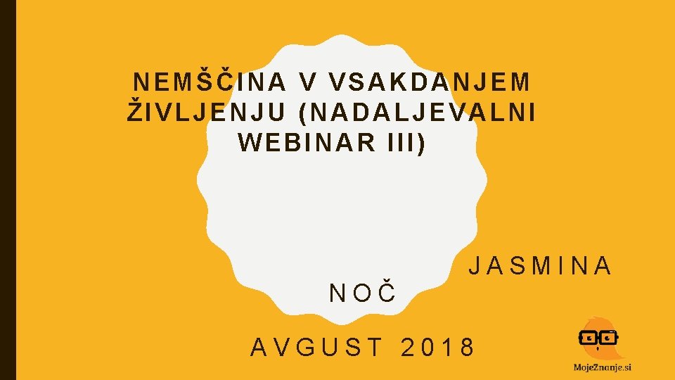 NEMŠČINA V VSAKDANJEM ŽIVLJENJU (NADALJEVALNI WEBINAR III) NOČ JASMINA AVGUST 2018 