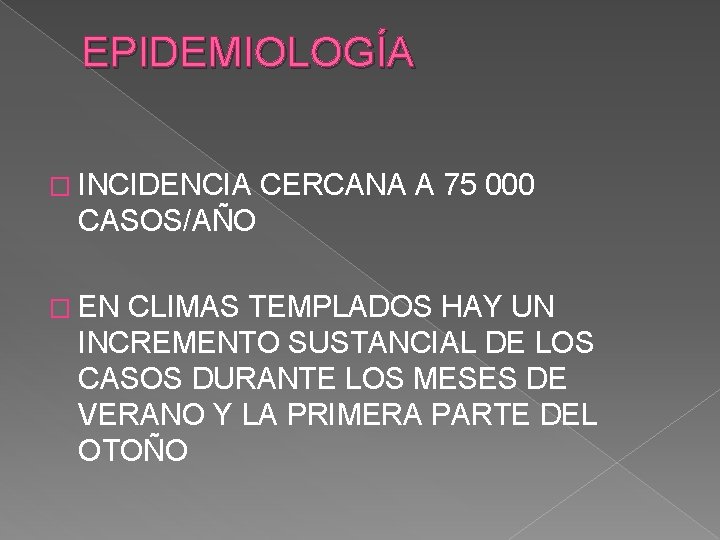 EPIDEMIOLOGÍA � INCIDENCIA CERCANA A 75 000 CASOS/AÑO � EN CLIMAS TEMPLADOS HAY UN