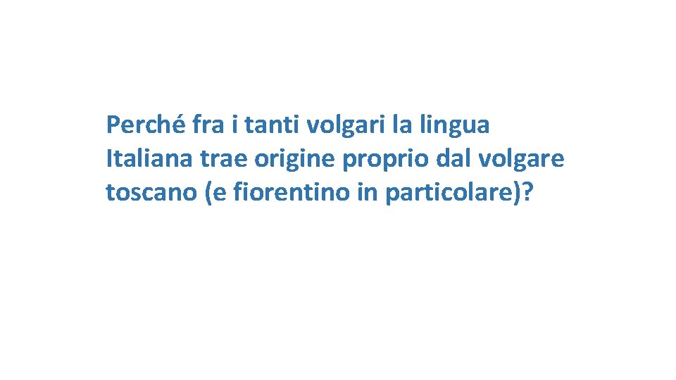 Perché fra i tanti volgari la lingua Italiana trae origine proprio dal volgare toscano