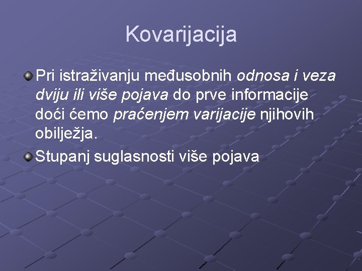 Kovarijacija Pri istraživanju međusobnih odnosa i veza dviju ili više pojava do prve informacije