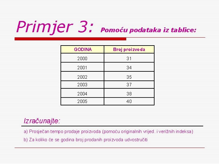 Primjer 3: Pomoću podataka iz tablice: GODINA Broj proizvoda 2000 31 2001 34 2002