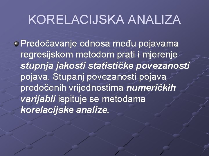 KORELACIJSKA ANALIZA Predočavanje odnosa među pojavama regresijskom metodom prati i mjerenje stupnja jakosti statističke