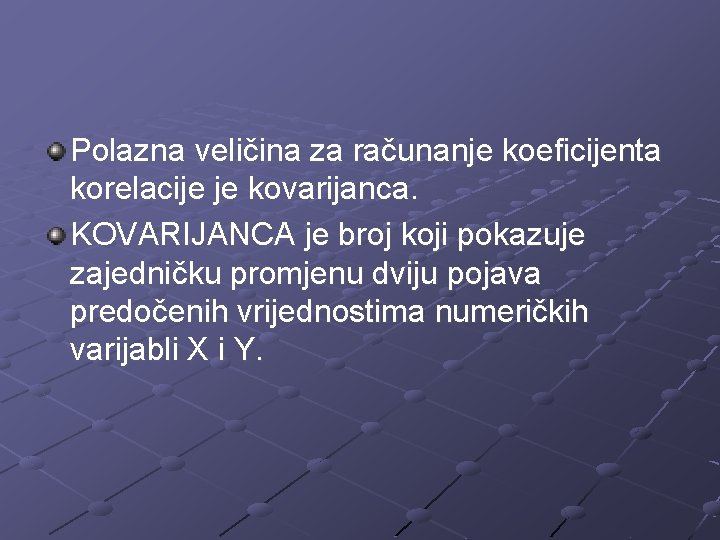 Polazna veličina za računanje koeficijenta korelacije je kovarijanca. KOVARIJANCA je broj koji pokazuje zajedničku