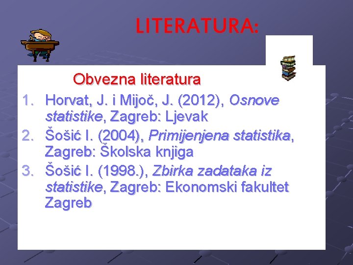 LITERATURA: Obvezna literatura 1. Horvat, J. i Mijoč, J. (2012), Osnove statistike, Zagreb: Ljevak