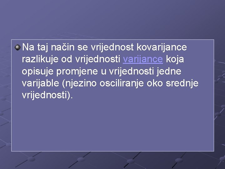 Na taj način se vrijednost kovarijance razlikuje od vrijednosti varijance koja opisuje promjene u