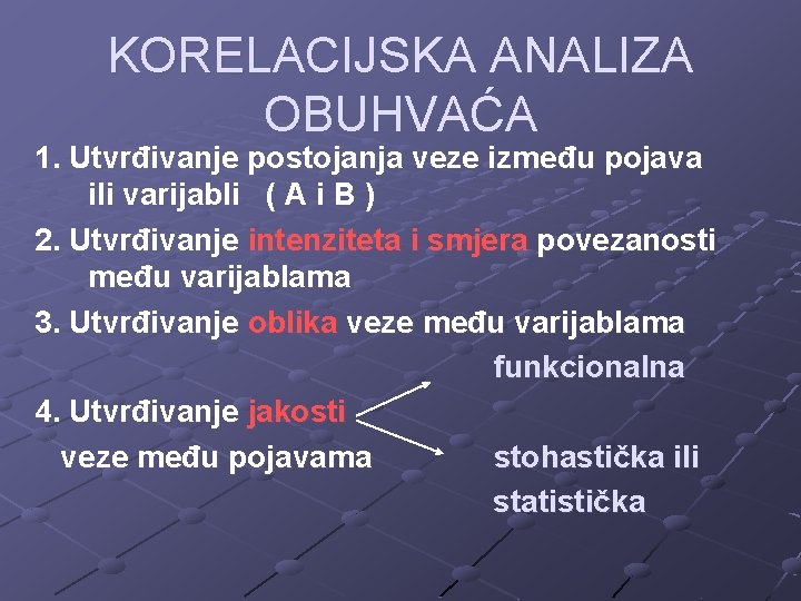 KORELACIJSKA ANALIZA OBUHVAĆA 1. Utvrđivanje postojanja veze između pojava ili varijabli ( A i