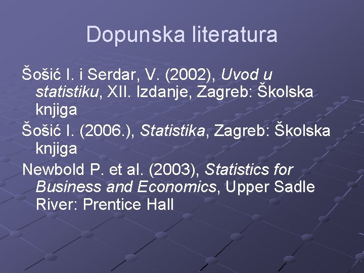 Dopunska literatura Šošić I. i Serdar, V. (2002), Uvod u statistiku, XII. Izdanje, Zagreb: