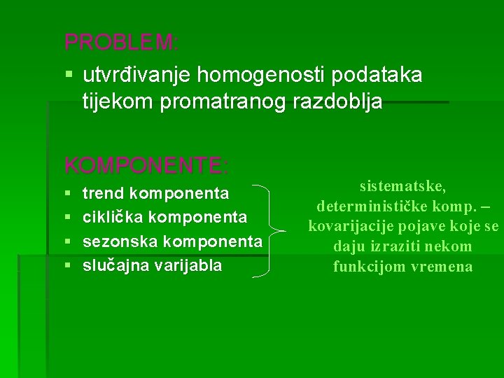 PROBLEM: § utvrđivanje homogenosti podataka tijekom promatranog razdoblja KOMPONENTE: § § sistematske, trend komponenta