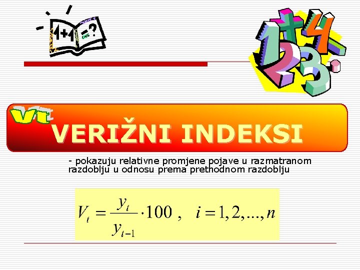 VERIŽNI INDEKSI - pokazuju relativne promjene pojave u razmatranom razdoblju u odnosu prema prethodnom