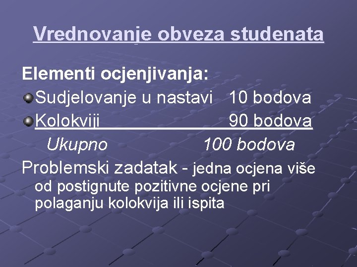Vrednovanje obveza studenata Elementi ocjenjivanja: Sudjelovanje u nastavi 10 bodova Kolokviji 90 bodova Ukupno