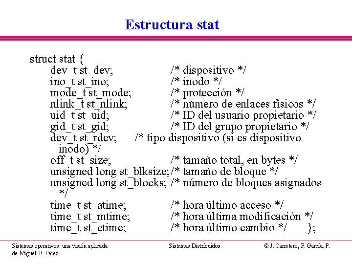 Estructura stat struct stat { dev_t st_dev; /* dispositivo */ ino_t st_ino; /* inodo