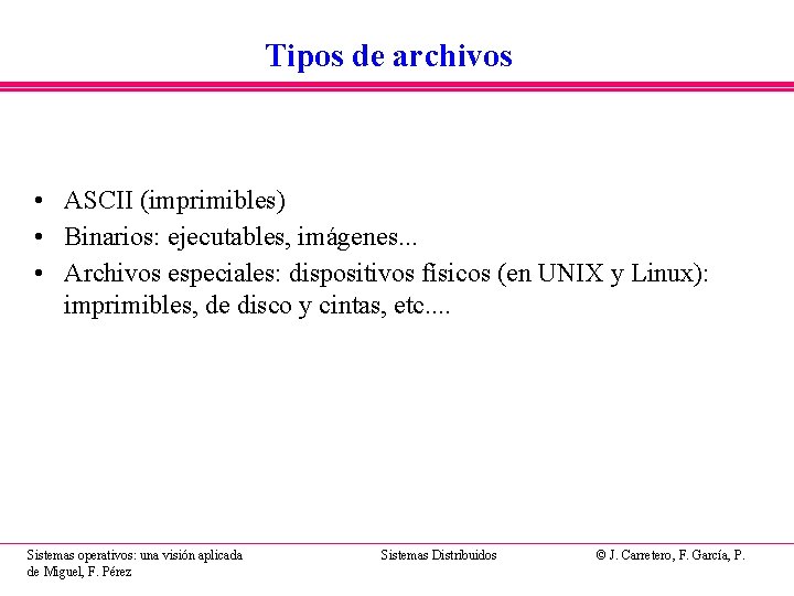 Tipos de archivos • ASCII (imprimibles) • Binarios: ejecutables, imágenes. . . • Archivos