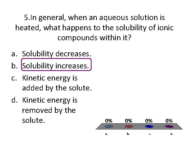 5. In general, when an aqueous solution is heated, what happens to the solubility 5. In general, when an aqueous solution is heated, what happens to the solubility