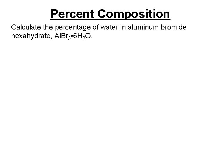 Percent Composition Calculate the percentage of water in aluminum bromide hexahydrate, Al. Br 3