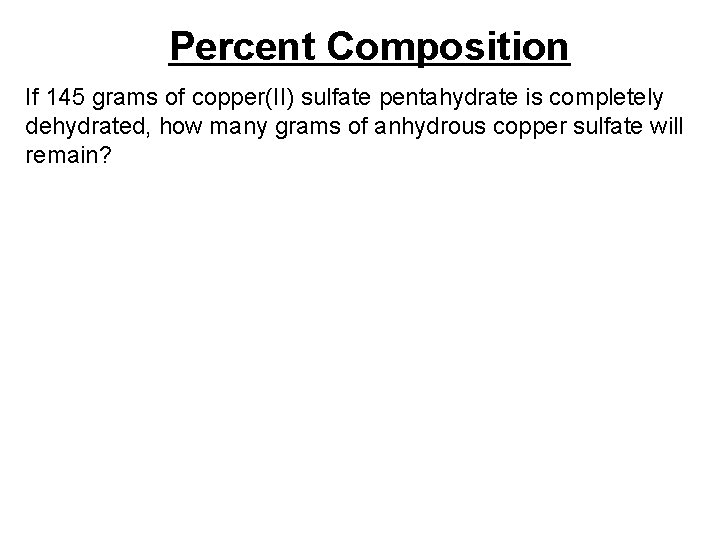 Percent Composition If 145 grams of copper(II) sulfate pentahydrate is completely dehydrated, how many