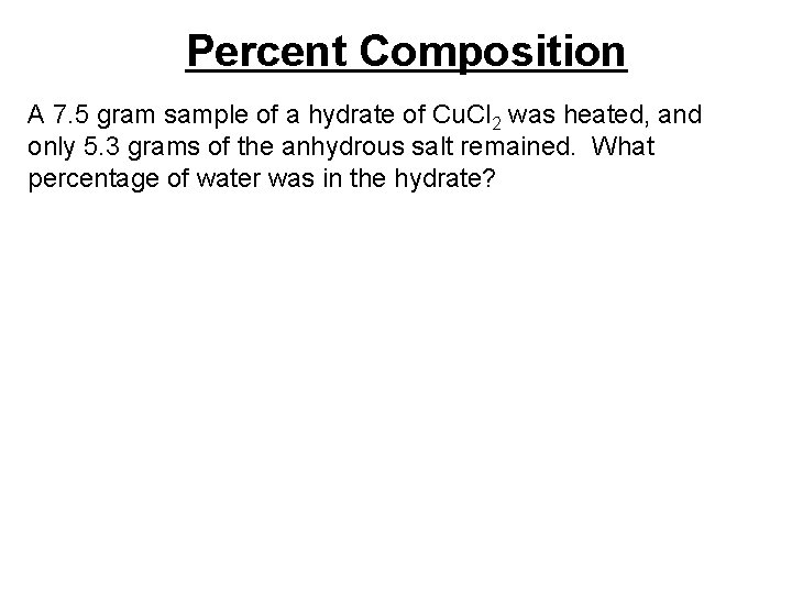 Percent Composition A 7. 5 gram sample of a hydrate of Cu. Cl 2