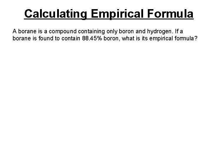 Calculating Empirical Formula A borane is a compound containing only boron and hydrogen. If