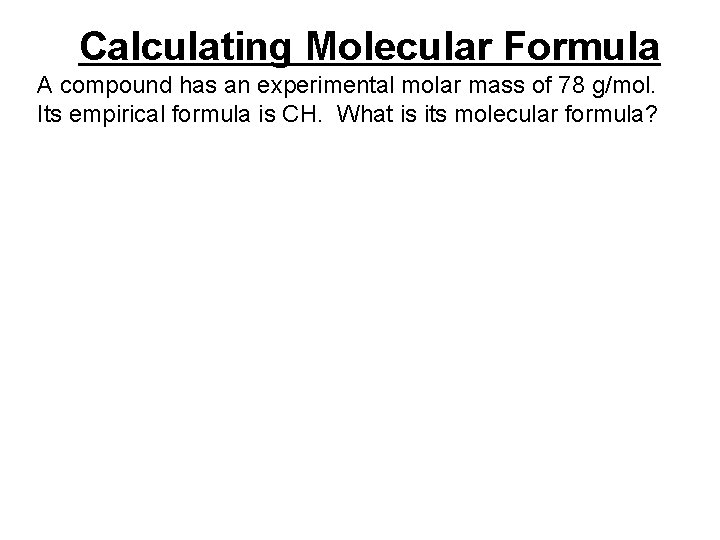 Calculating Molecular Formula A compound has an experimental molar mass of 78 g/mol. Its