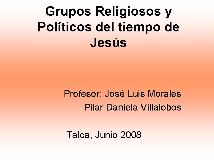 Grupos Religiosos y Políticos del tiempo de Jesús Profesor: José Luis Morales Pilar Daniela