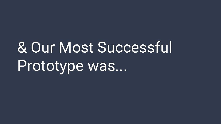 & Our Most Successful Prototype was. . . 
