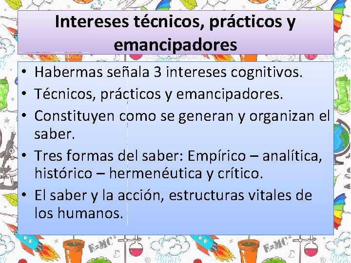 Intereses técnicos, prácticos y emancipadores • Habermas señala 3 intereses cognitivos. • Técnicos, prácticos Intereses técnicos, prácticos y emancipadores • Habermas señala 3 intereses cognitivos. • Técnicos, prácticos