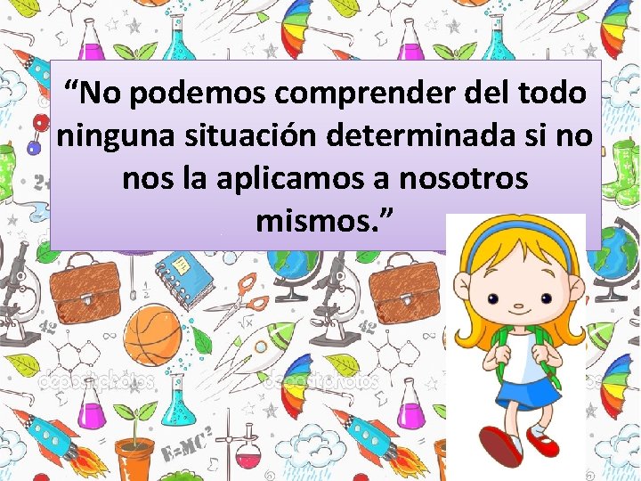 “No podemos comprender del todo ninguna situación determinada si no nos la aplicamos a “No podemos comprender del todo ninguna situación determinada si no nos la aplicamos a