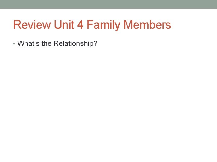 Review Unit 4 Family Members • What’s the Relationship? Review Unit 4 Family Members • What’s the Relationship?